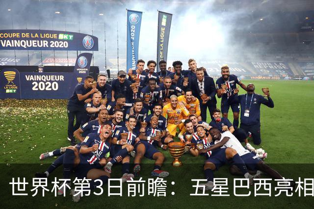 世界杯第3日前瞻：五星巴西亮相 亚足联球队面临“欧洲大考”